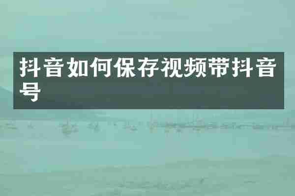 抖音如何保存视频带抖音号