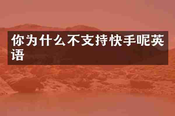 你为什么不支持快手呢英语
