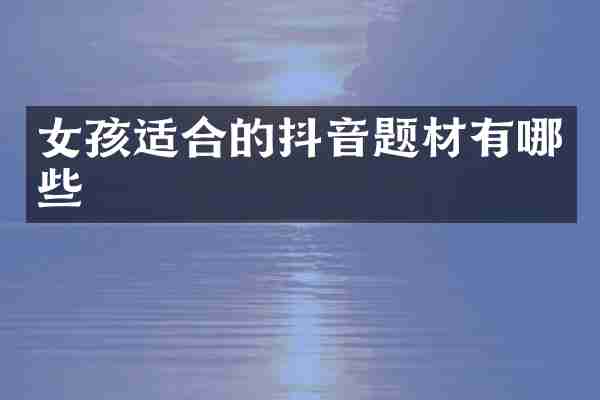 女孩适合的抖音题材有哪些