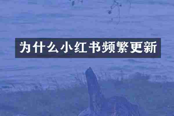 为什么小红书频繁更新