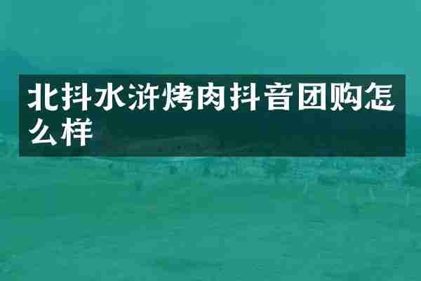 北抖水浒烤肉抖音团购怎么样