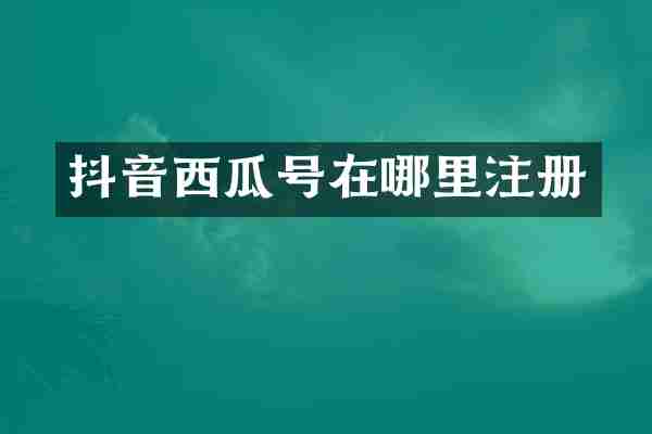 抖音西瓜号在哪里注册