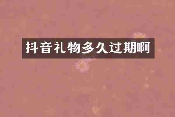 抖音礼物多久过期啊