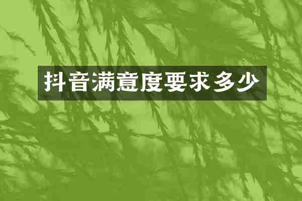 抖音满意度要求多少