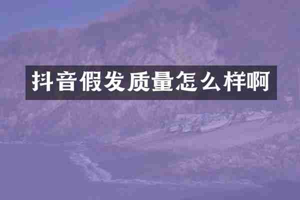 抖音假发质量怎么样啊