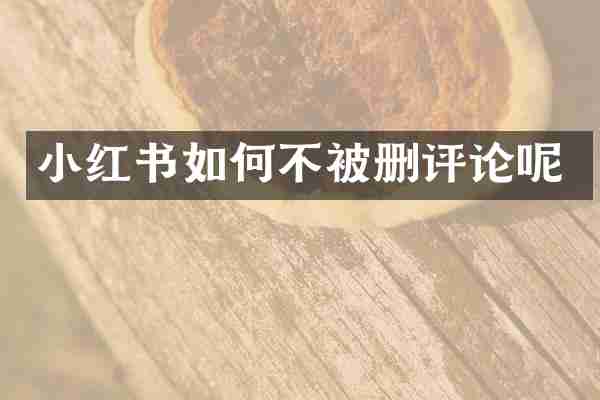小红书如何不被删评论呢