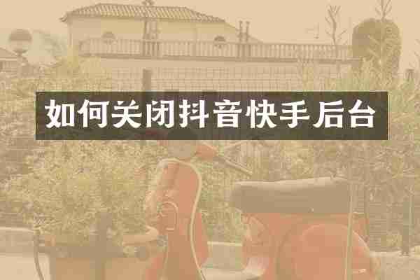 如何关闭抖音快手后台
