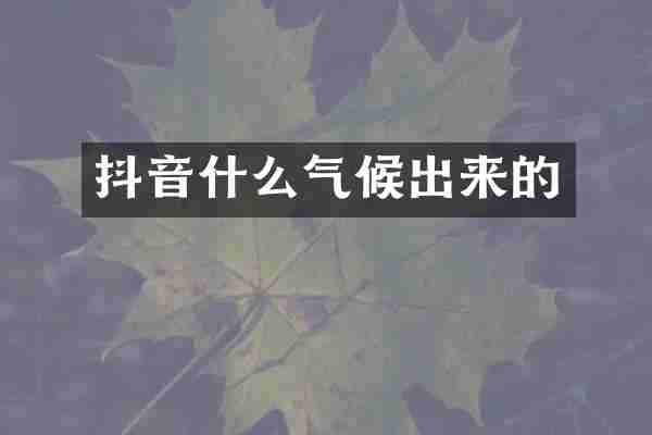 抖音什么气候出来的