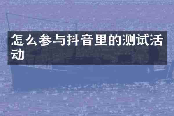 怎么参与抖音里的测试活动