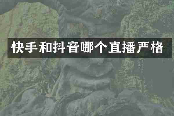 快手和抖音哪个直播严格