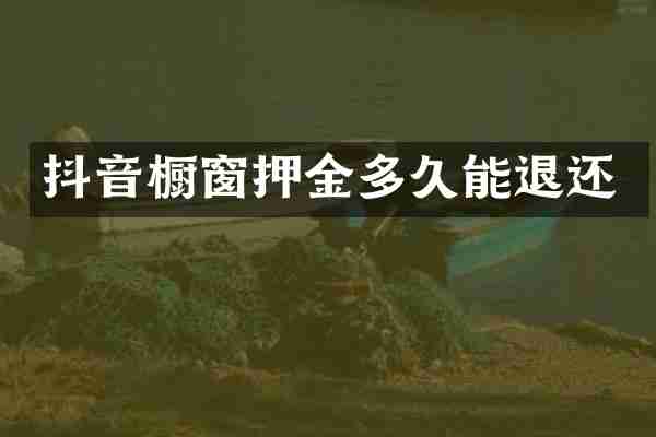 抖音橱窗押金多久能退还