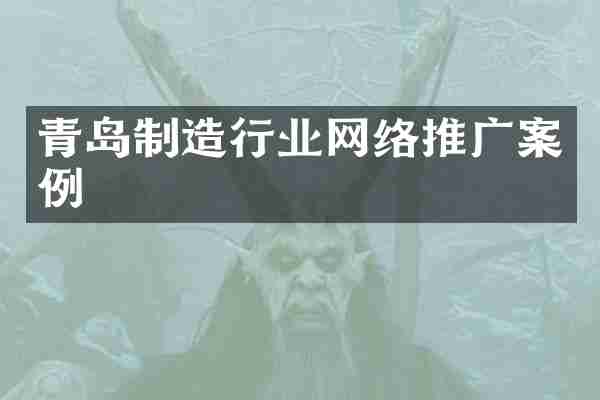 青岛制造行业网络推广案例