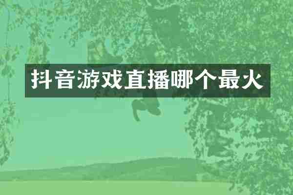 抖音游戏直播哪个最火