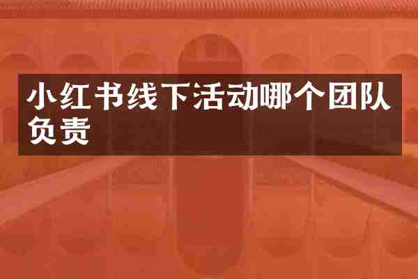 小红书线下活动哪个团队负责