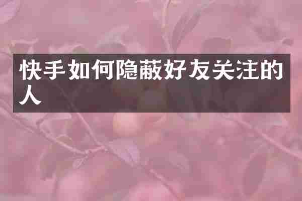 快手如何隐蔽好友关注的人