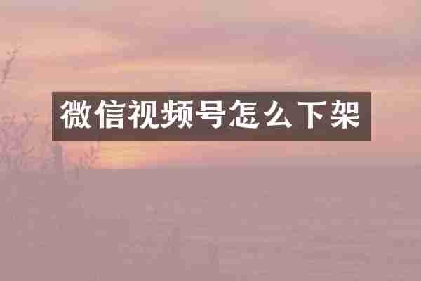 微信视频号怎么下架