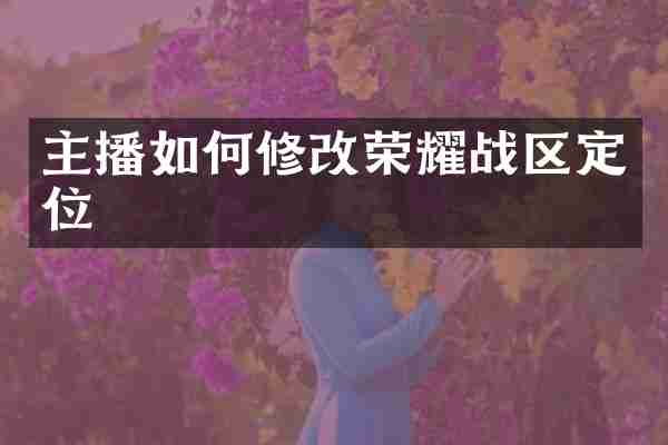 主播如何修改荣耀战区定位