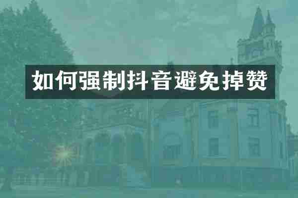 如何强制抖音避免掉赞