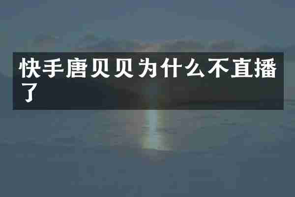 快手唐贝贝为什么不直播了