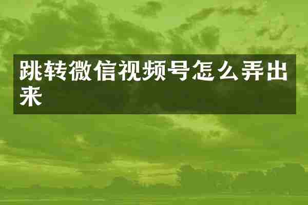 跳转微信视频号怎么弄出来