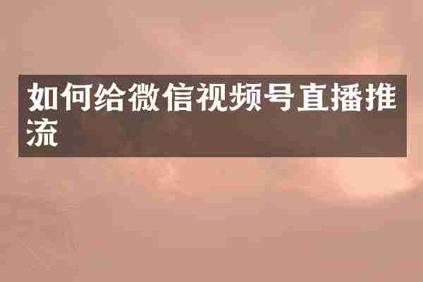 如何给微信视频号直播推流