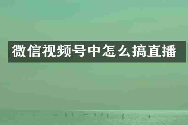 微信视频号中怎么搞直播