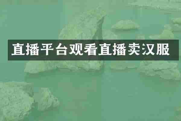 直播平台观看直播卖汉服