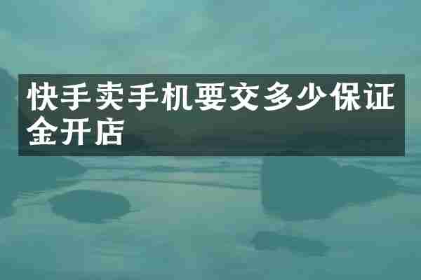 快手卖手机要交多少保证金开店