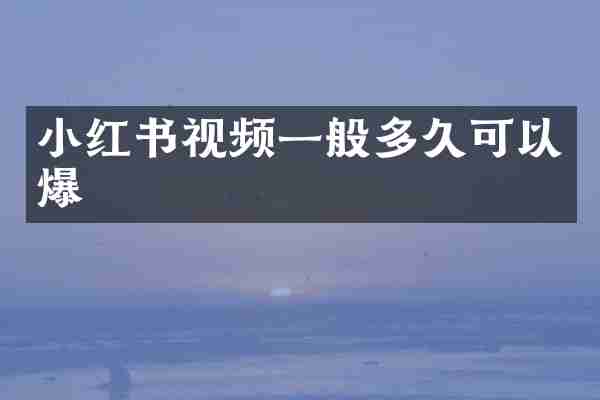 小红书视频一般多久可以爆