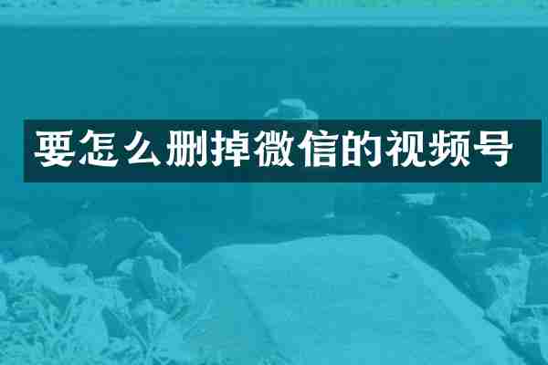 要怎么删掉微信的视频号