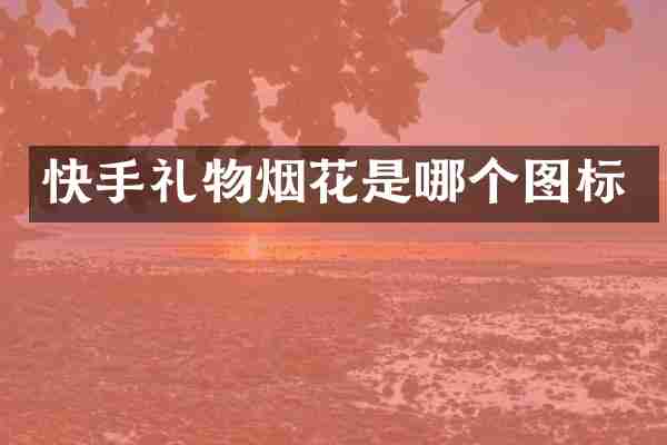 快手礼物烟花是哪个图标