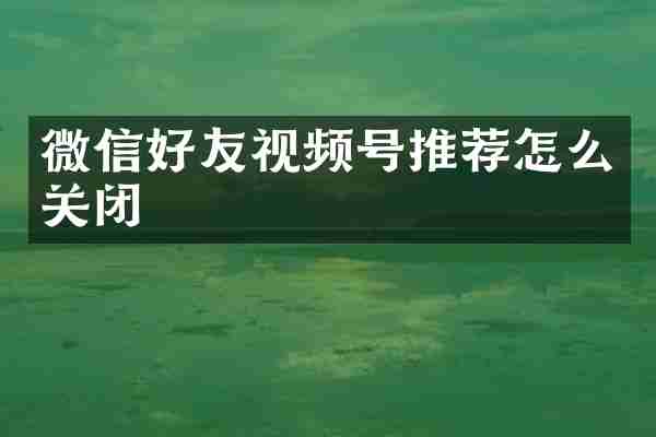 微信好友视频号推荐怎么关闭