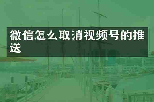 微信怎么取消视频号的推送