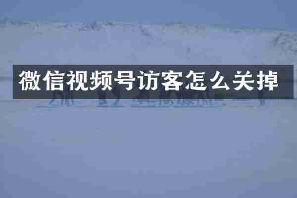 微信视频号访客怎么关掉
