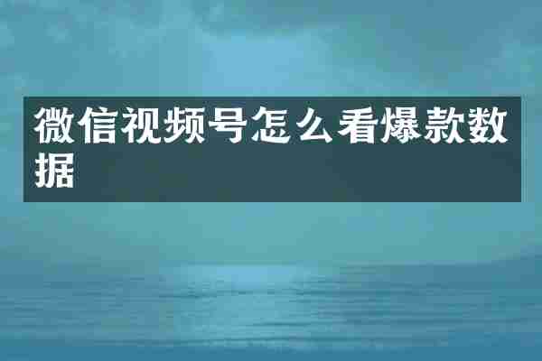 微信视频号怎么看爆款数据