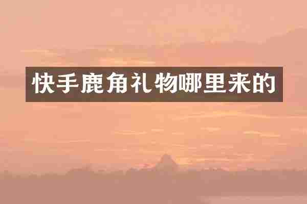 快手鹿角礼物哪里来的