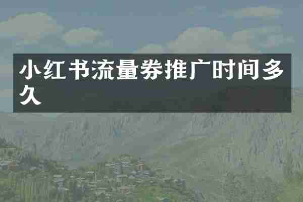 小红书流量券推广时间多久