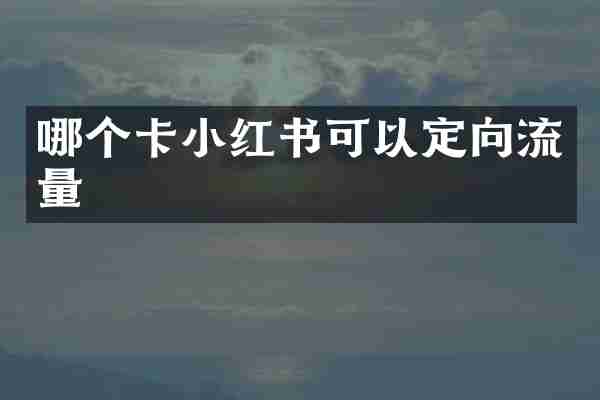 哪个卡小红书可以定向流量