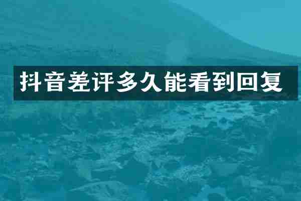 抖音差评多久能看到回复