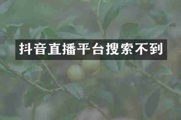 抖音直播平台搜索不到