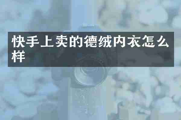 快手上卖的德绒内衣怎么样