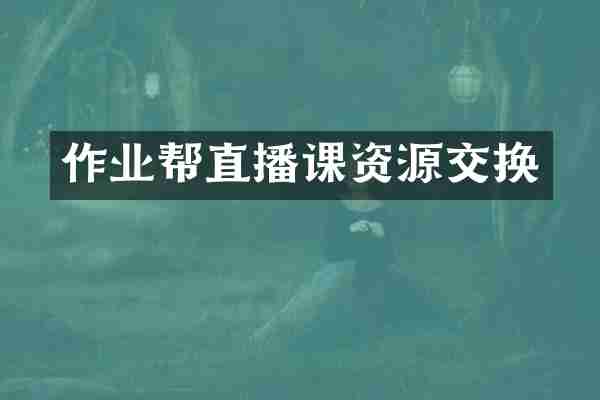 作业帮直播课资源交换