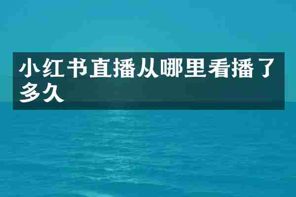 小红书直播从哪里看播了多久