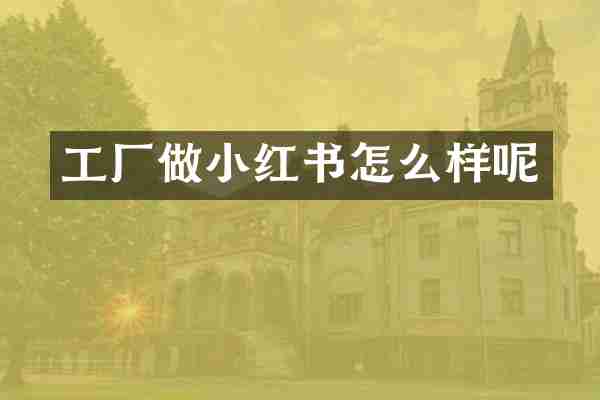 工厂做小红书怎么样呢