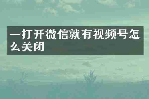 一打开微信就有视频号怎么关闭