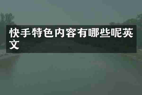 快手特色内容有哪些呢英文