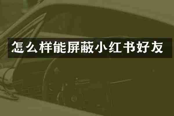 怎么样能屏蔽小红书好友