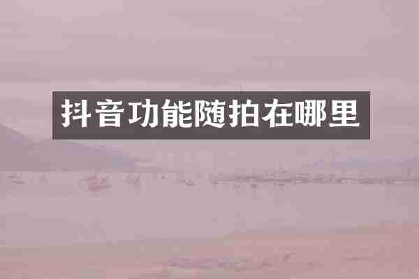 抖音功能随拍在哪里