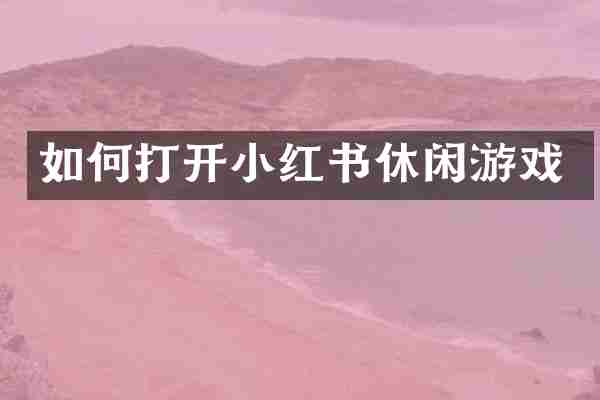 如何打开小红书休闲游戏