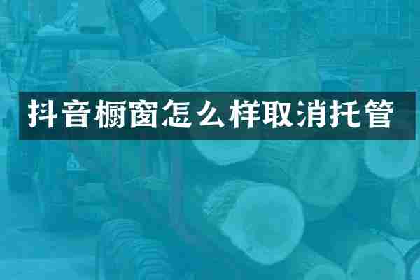抖音橱窗怎么样取消托管